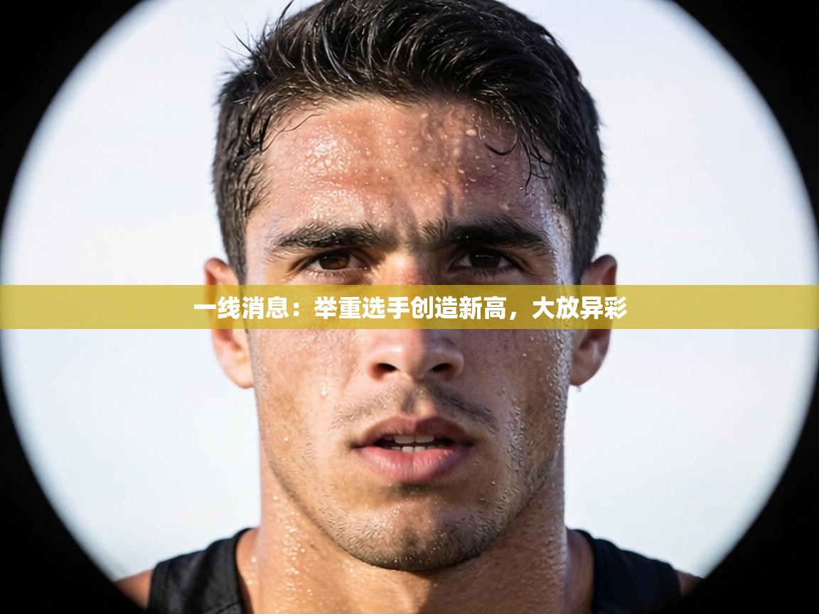 一线消息:举重选手创造新高,大放异彩 第1张